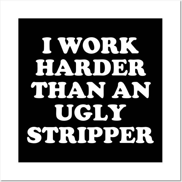 I Work Harder Than An Angry Stripper Wall Art by E